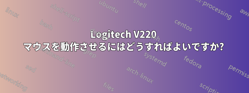 Logitech V220 マウスを動作させるにはどうすればよいですか?