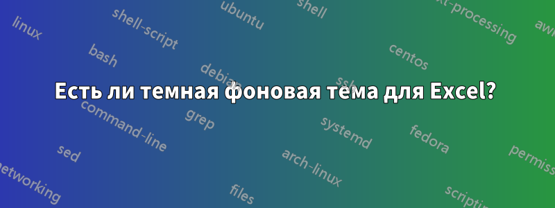 Есть ли темная фоновая тема для Excel?