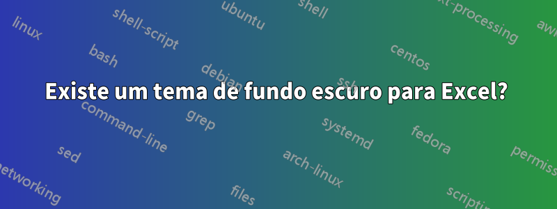 Existe um tema de fundo escuro para Excel?