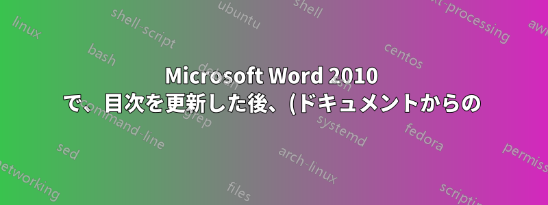 Microsoft Word 2010 で、目次を更新した後、(ドキュメントからの) グラフが表示されます。これを修正するにはどうすればよいでしょうか?