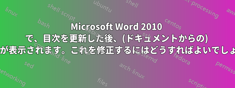 Microsoft Word 2010 で、目次を更新した後、(ドキュメントからの) グラフが表示されます。これを修正するにはどうすればよいでしょうか?