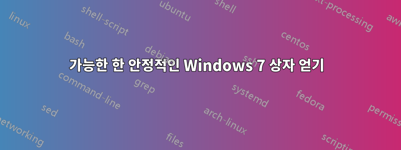 가능한 한 안정적인 Windows 7 상자 얻기 