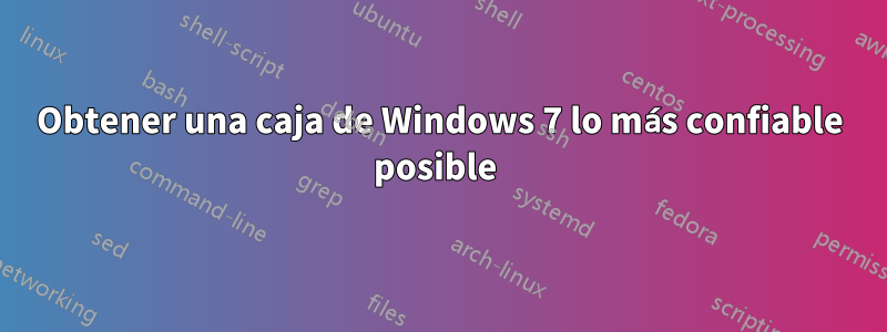 Obtener una caja de Windows 7 lo más confiable posible 