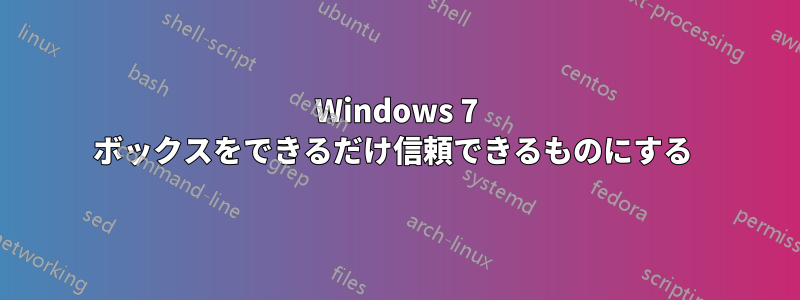 Windows 7 ボックスをできるだけ信頼できるものにする 