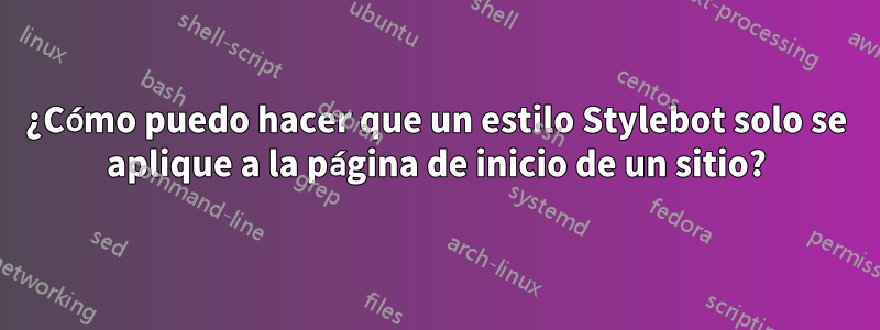 ¿Cómo puedo hacer que un estilo Stylebot solo se aplique a la página de inicio de un sitio?