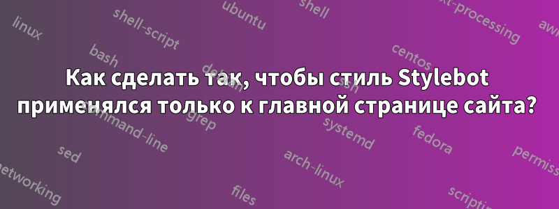 Как сделать так, чтобы стиль Stylebot применялся только к главной странице сайта?