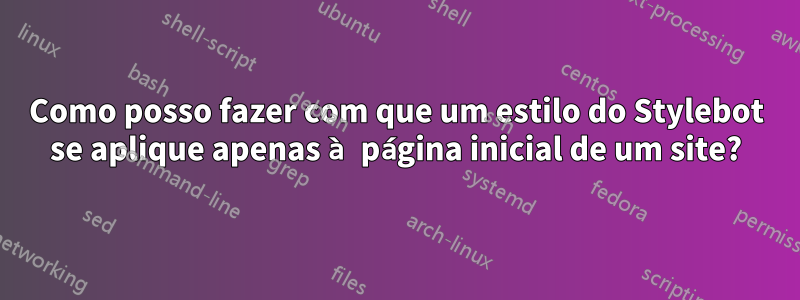 Como posso fazer com que um estilo do Stylebot se aplique apenas à página inicial de um site?