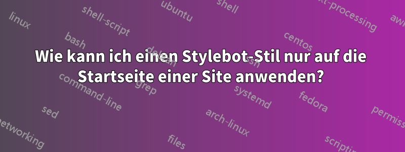 Wie kann ich einen Stylebot-Stil nur auf die Startseite einer Site anwenden?