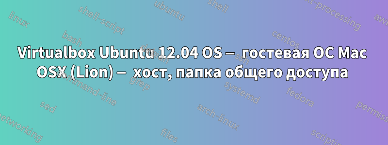 Virtualbox Ubuntu 12.04 OS — гостевая ОС Mac OSX (Lion) — хост, папка общего доступа