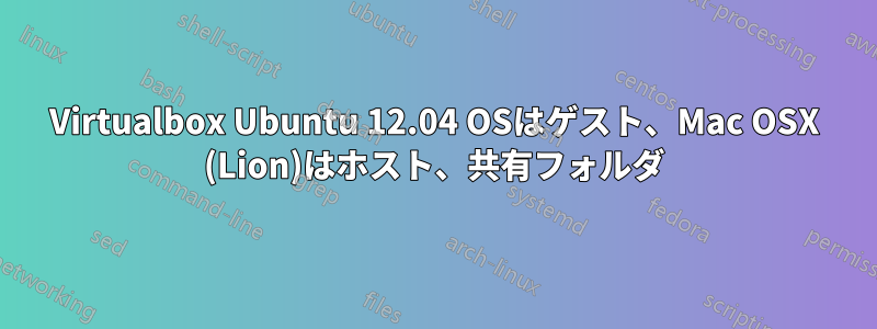 Virtualbox Ubuntu 12.04 OSはゲスト、Mac OSX (Lion)はホスト、共有フォルダ