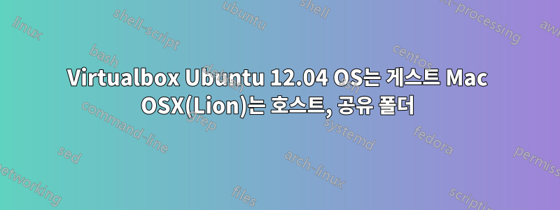 Virtualbox Ubuntu 12.04 OS는 게스트 Mac OSX(Lion)는 호스트, 공유 폴더