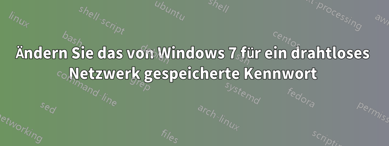 Ändern Sie das von Windows 7 für ein drahtloses Netzwerk gespeicherte Kennwort