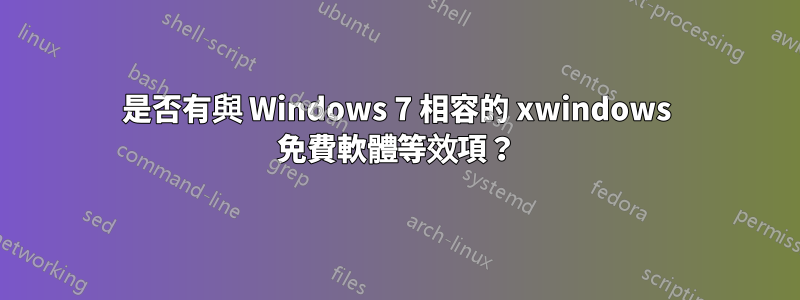 是否有與 Windows 7 相容的 xwindows 免費軟體等效項？