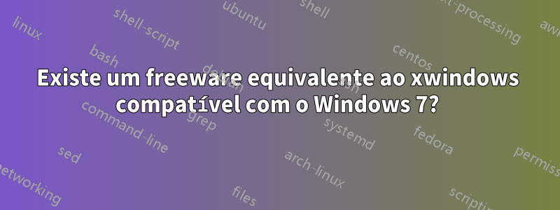 Existe um freeware equivalente ao xwindows compatível com o Windows 7?