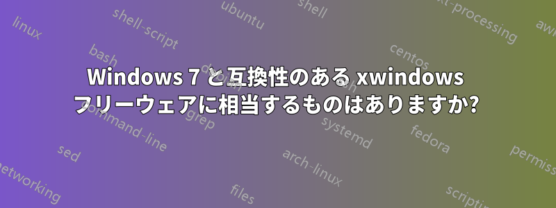 Windows 7 と互換性のある xwindows フリーウェアに相当するものはありますか?