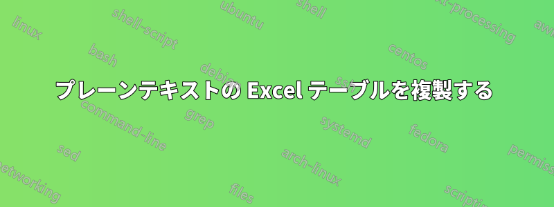 プレーンテキストの Excel テーブルを複製する