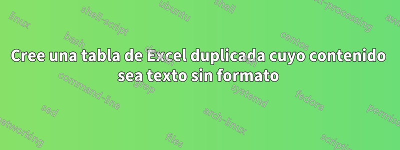 Cree una tabla de Excel duplicada cuyo contenido sea texto sin formato