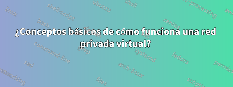 ¿Conceptos básicos de cómo funciona una red privada virtual?