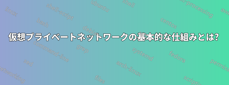 仮想プライベートネットワークの基本的な仕組みとは?