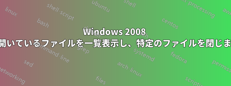 Windows 2008 は開いているファイルを一覧表示し、特定のファイルを閉じます