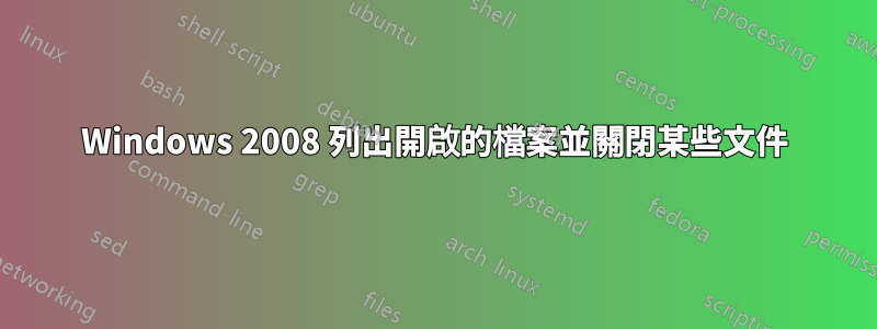 Windows 2008 列出開啟的檔案並關閉某些文件