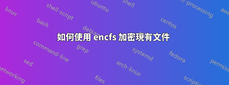 如何使用 encfs 加密現有文件