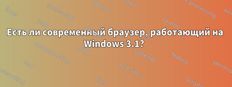 Есть ли современный браузер, работающий на Windows 3.1? 