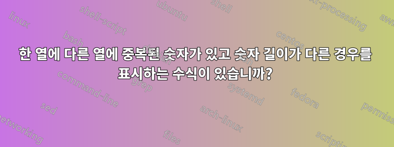 한 열에 다른 열에 중복된 숫자가 있고 숫자 길이가 다른 경우를 표시하는 수식이 있습니까?