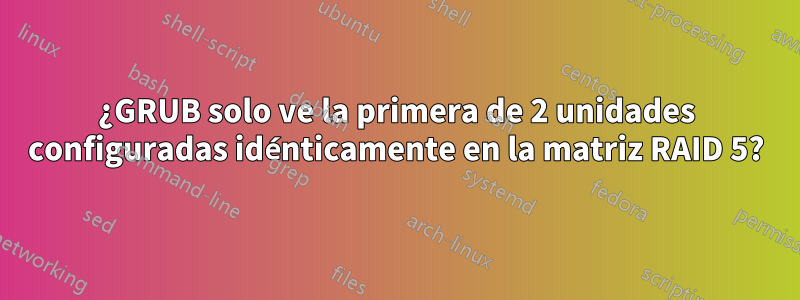 ¿GRUB solo ve la primera de 2 unidades configuradas idénticamente en la matriz RAID 5?