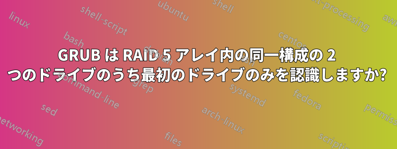 GRUB は RAID 5 アレイ内の同一構成の 2 つのドライブのうち最初のドライブのみを認識しますか?