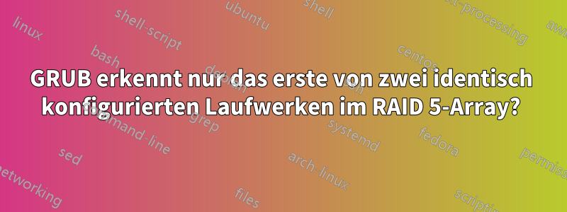 GRUB erkennt nur das erste von zwei identisch konfigurierten Laufwerken im RAID 5-Array?