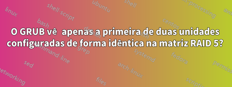 O GRUB vê apenas a primeira de duas unidades configuradas de forma idêntica na matriz RAID 5?