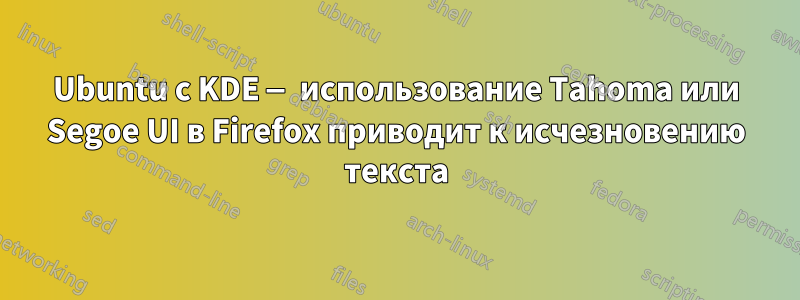 Ubuntu с KDE — использование Tahoma или Segoe UI в Firefox приводит к исчезновению текста