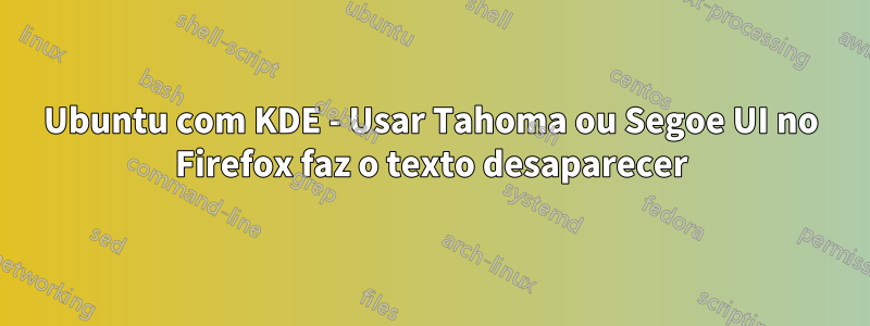 Ubuntu com KDE - Usar Tahoma ou Segoe UI no Firefox faz o texto desaparecer