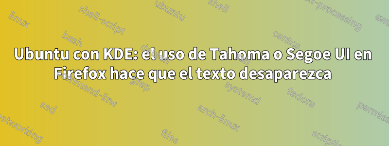 Ubuntu con KDE: el uso de Tahoma o Segoe UI en Firefox hace que el texto desaparezca