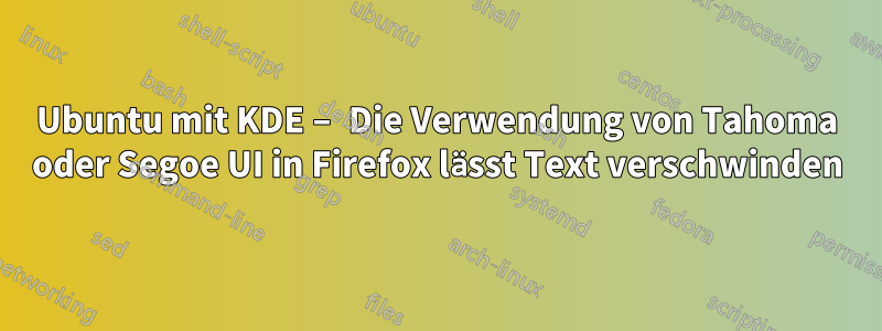 Ubuntu mit KDE – Die Verwendung von Tahoma oder Segoe UI in Firefox lässt Text verschwinden