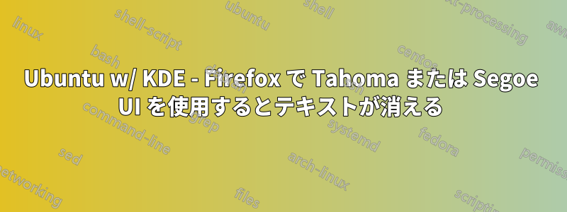 Ubuntu w/ KDE - Firefox で Tahoma または Segoe UI を使用するとテキストが消える