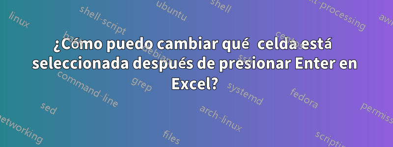 ¿Cómo puedo cambiar qué celda está seleccionada después de presionar Enter en Excel?