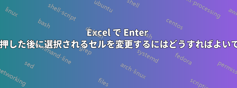 Excel で Enter キーを押した後に選択されるセルを変更するにはどうすればよいですか?