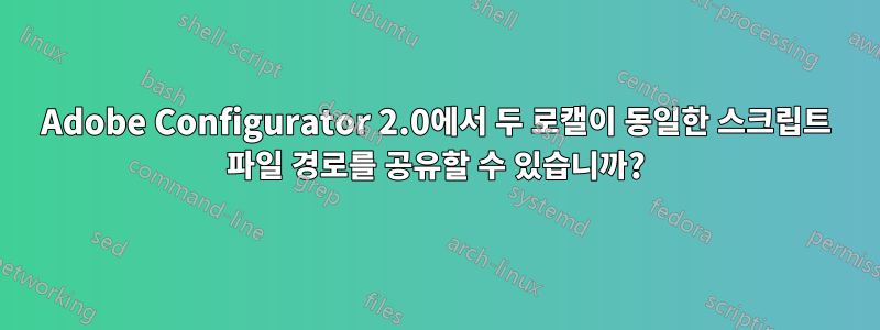 Adobe Configurator 2.0에서 두 로캘이 동일한 스크립트 파일 경로를 공유할 수 있습니까?