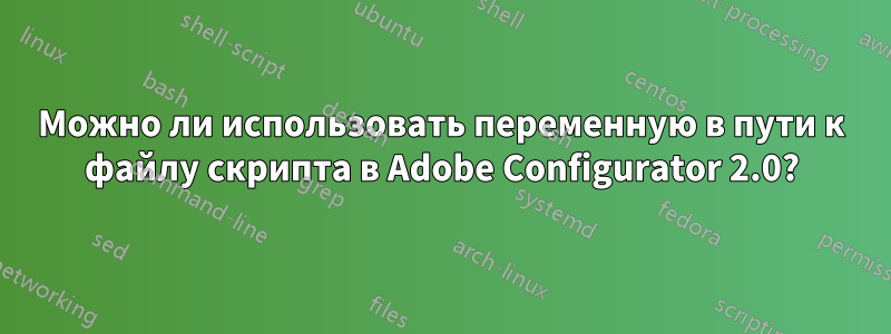 Можно ли использовать переменную в пути к файлу скрипта в Adobe Configurator 2.0?