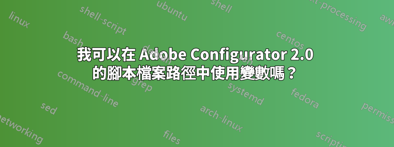 我可以在 Adob​​e Configurator 2.0 的腳本檔案路徑中使用變數嗎？