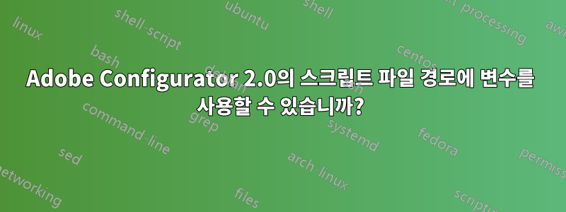 Adobe Configurator 2.0의 스크립트 파일 경로에 변수를 사용할 수 있습니까?