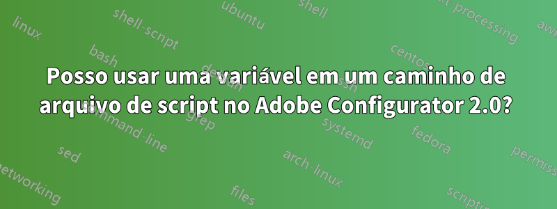 Posso usar uma variável em um caminho de arquivo de script no Adobe Configurator 2.0?