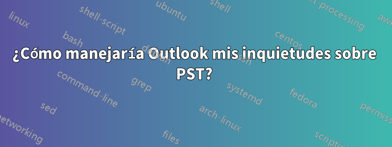 ¿Cómo manejaría Outlook mis inquietudes sobre PST?