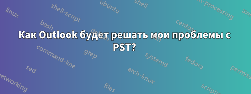 Как Outlook будет решать мои проблемы с PST?