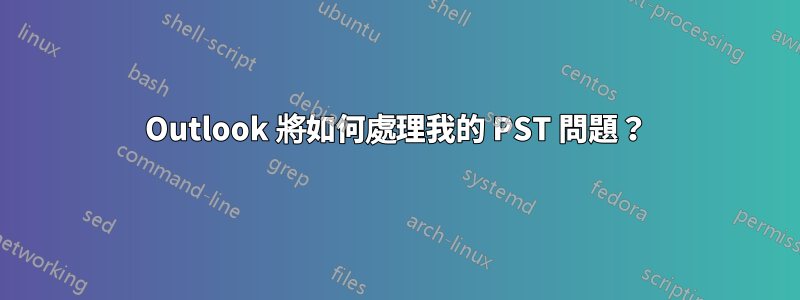 Outlook 將如何處理我的 PST 問題？