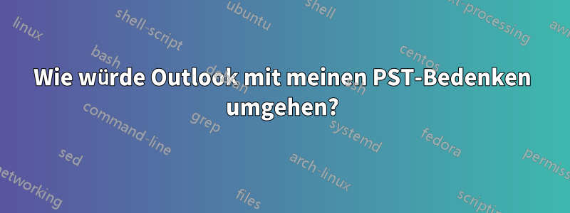 Wie würde Outlook mit meinen PST-Bedenken umgehen?