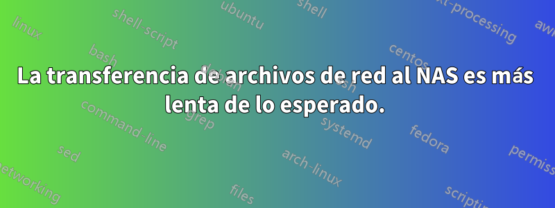 La transferencia de archivos de red al NAS es más lenta de lo esperado.