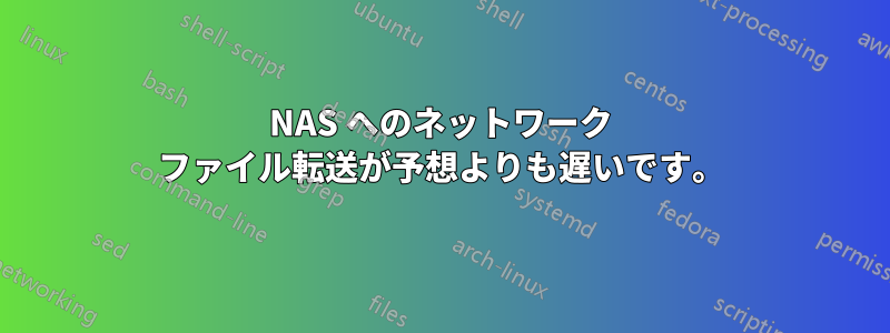 NAS へのネットワーク ファイル転送が予想よりも遅いです。